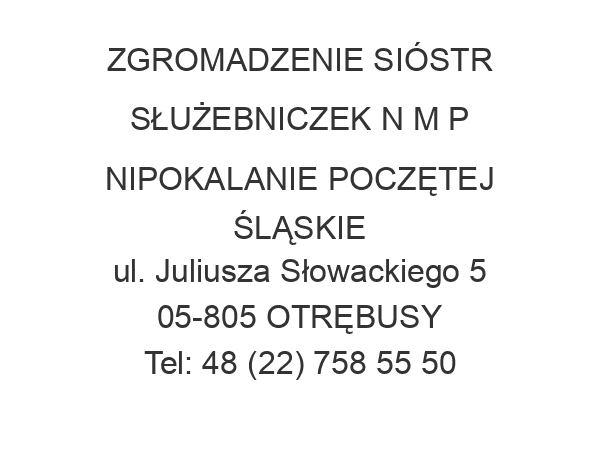 ZGROMADZENIE SIÓSTR SŁUŻEBNICZEK N M P NIPOKALANIE POCZĘTEJ ŚLĄSKIE ul. Juliusza Słowackiego 5 