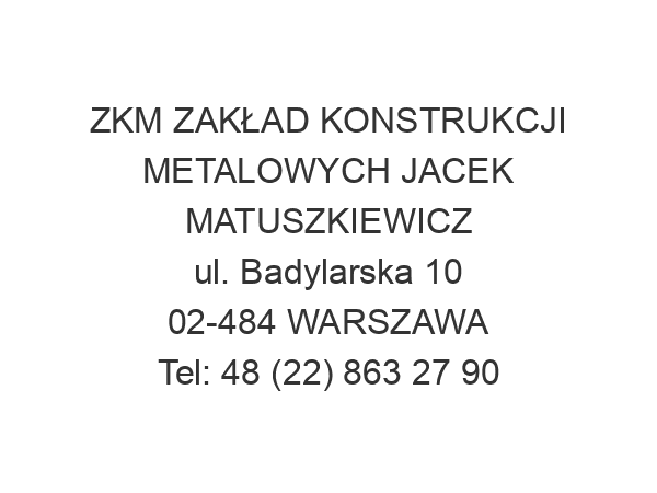 ZKM ZAKŁAD KONSTRUKCJI METALOWYCH JACEK MATUSZKIEWICZ ul. Badylarska 10 