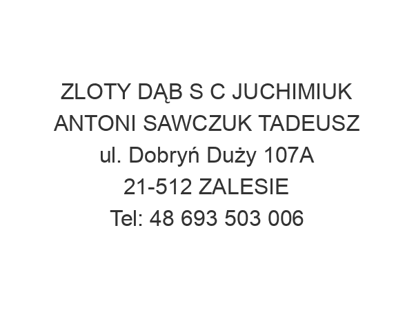 ZLOTY DĄB S C JUCHIMIUK ANTONI SAWCZUK TADEUSZ ul. Dobryń Duży 107A 